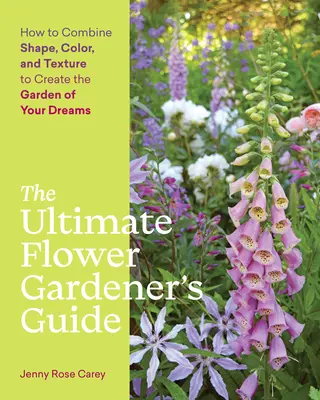 La guida definitiva del giardiniere di fiori: Come combinare forma, colore e struttura per creare il giardino dei vostri sogni - The Ultimate Flower Gardener's Guide: How to Combine Shape, Color, and Texture to Create the Garden of Your Dreams