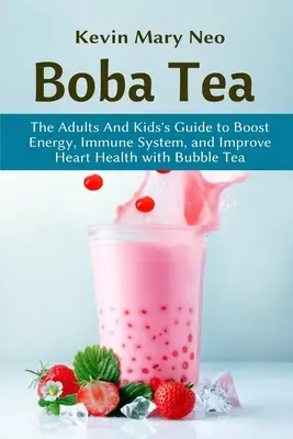 Tè Boba: La guida per adulti e bambini per aumentare l'energia, il sistema immunitario e migliorare la salute del cuore con il tè delle bollicine - Boba Tea: The Adult and Kid's Guide to boost Energy, Immune System and improve Heart Health with Bubble Tea