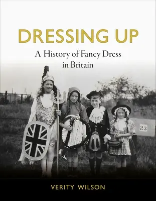 Travestirsi: Storia dell'abbigliamento in maschera in Gran Bretagna - Dressing Up: A History of Fancy Dress in Britain