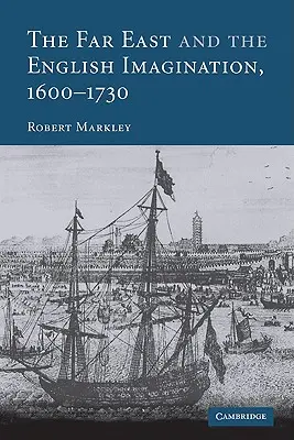 L'Estremo Oriente e l'immaginazione inglese, 1600-1730 - The Far East and the English Imagination, 1600 1730