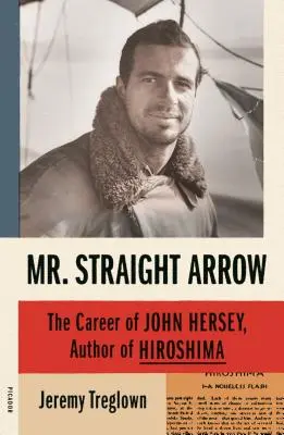 Mr. Straight Arrow: La carriera di John Hersey, autore di Hiroshima - Mr. Straight Arrow: The Career of John Hersey, Author of Hiroshima