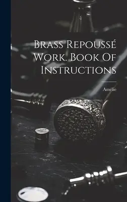 Lavori in ottone a repouss. Libro di istruzioni ((mme ). Amlie) - Brass Repouss Work. Book Of Instructions ((mme ). Amlie)