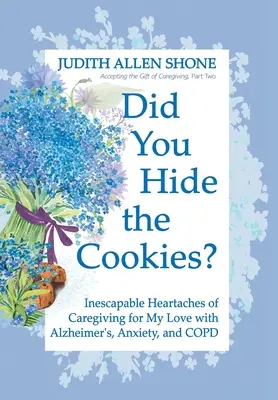 Hai nascosto i biscotti? I dolori ineluttabili del caregiving per il mio amore con Alzheimer, ansia e BPCO - Did You Hide the Cookies?: Inescapable Heartaches of Caregiving for My Love with Alzheimer's, Anxiety, and COPD