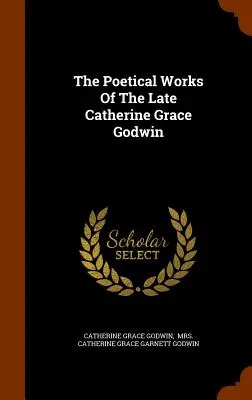 Le opere poetiche della defunta Catherine Grace Godwin - The Poetical Works Of The Late Catherine Grace Godwin