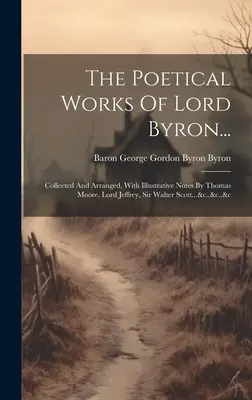 Le opere poetiche di Lord Byron...: Raccolte e organizzate, con note illustrative di Thomas Moore, Lord Jeffrey, Sir Walter Scott... &c... &c... &c... - The Poetical Works Of Lord Byron...: Collected And Arranged, With Illustrative Notes By Thomas Moore, Lord Jeffrey, Sir Walter Scott...&c.,&c.,&c