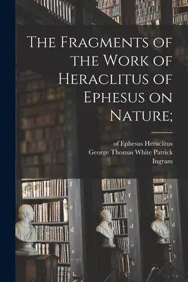 I frammenti dell'opera di Eraclito di Efeso sulla natura (Eraclito (di Efeso)). - The Fragments of the Work of Heraclitus of Ephesus on Nature; (Heraclitus (of Ephesus ).)