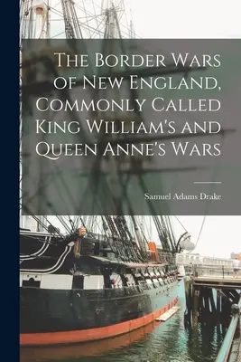 Le guerre di confine del New England, comunemente chiamate guerre di Re Guglielmo e della Regina Anna - The Border Wars of New England, Commonly Called King William's and Queen Anne's Wars