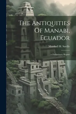 Le antichità di Manabi, Ecuador; un rapporto preliminare (Saville Marshall H. (Marshall Howard)) - The Antiquities Of Manabi, Ecuador; A Preliminary Report (Saville Marshall H. (Marshall Howard))