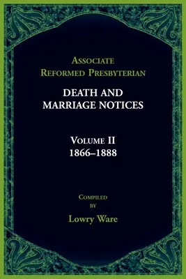 Avvisi di morte e matrimonio dei presbiteriani riformati associati, volume II: 1866-1888 - Associated Reformed Presbyterian Death And Marriage Notices Volume II: 1866-1888