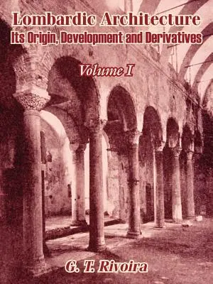 Architettura lombarda: Origine, sviluppo e derivati (Volume I) - Lombardic Architecture: Its Origin, Development and Derivatives (Volume I)
