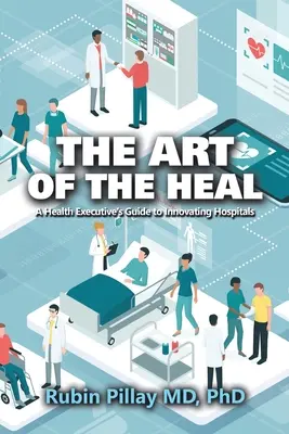 L'arte di guarire: Guida di un dirigente sanitario all'innovazione degli ospedali - The Art of the Heal: A Health Executive's Guide to Innovating Hospitals