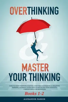 Overthinking & Master Your Thinking - Books 1-2: Come iniziare a pensare positivo, smettere di procrastinare e pensare negativo. Guida definitiva su come disci - Overthinking & Master Your Thinking - Books 1-2: How To Start Thinking Positive, Stop Procrastinating & Negative Thinking. Ultimate Guide How To Disci