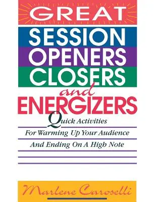 Aprire, chiudere ed energizzare una sessione: Attività rapide per riscaldare il pubblico e concludere in bellezza - Great Session Openers, Closers, and Energizers: Quick Activities for Warming Up Your Audience and Ending on a High Note