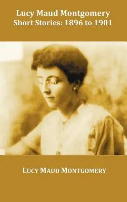 Racconti di Lucy Maud Montgomery, dal 1896 al 1901 - Lucy Maud Montgomery Short Stories, 1896 to 1901