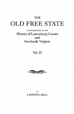 Vecchio Stato Libero: A Contribution to the History of Lunenburg County and Southside Virginia. in Two Volumes. Volume II - Old Free State: A Contribution to the History of Lunenburg County and Southside Virginia. in Two Volumes. Volume II