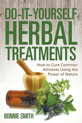 Trattamenti erboristici fai-da-te: Come curare i disturbi più comuni con la forza della natura - Do-It-Yourself Herbal Treatments: How to Cure Common Ailments Using the Power of Nature