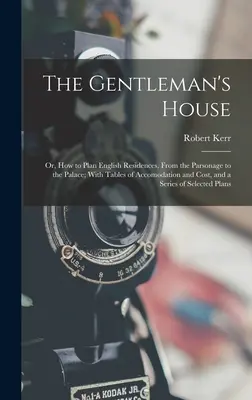 La casa del gentiluomo: O, come progettare le residenze inglesi, dalla canonica al palazzo; con tabelle di alloggio e di costo, e una serie di esempi di come si possa fare un'abitazione. - The Gentleman's House: Or, How to Plan English Residences, From the Parsonage to the Palace; With Tables of Accomodation and Cost, and a Seri