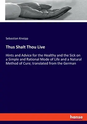 Così vivrai: Suggerimenti e consigli per i sani e i malati su un modo di vivere semplice e razionale e su un metodo di cura naturale. - Thus Shalt Thou Live: Hints and Advice for the Healthy and the Sick on a Simple and Rational Mode of Life and a Natural Method of Cure; tran
