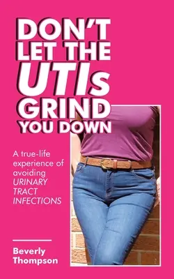 Non lasciatevi abbattere dalle uti: un'esperienza di vita vera per evitare le infezioni del tratto urinario - Don't Let the Utis Grind You Down: A True-Life Experience of Avoiding Urinary Tract Infections