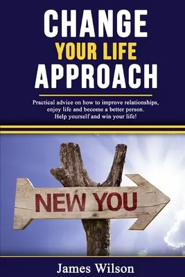 Cambia l'approccio alla tua vita: Consigli pratici su come migliorare le relazioni, godersi la vita e diventare una persona migliore. Aiuta te stesso e vinci la tua vita - Change Your Life Approach: Practical Advice On How To Improve Relationships, Enjoy Life And Become a Better Person. Help Yourself And Win Your Li