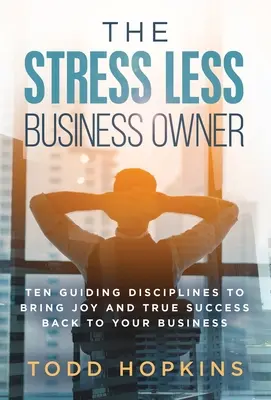 L'imprenditore meno stressato: dieci discipline guida per riportare la gioia e il vero successo nella vostra azienda - The Stress Less Business Owner: Ten Guiding Disciplines to Bring Joy and True Success back to Your Business