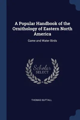 Manuale popolare di ornitologia del Nord America orientale: Uccelli acquatici e selvatici - A Popular Handbook of the Ornithology of Eastern North America: Game and Water Birds