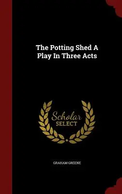 Il capanno dei vasi Una commedia in tre atti - The Potting Shed A Play In Three Acts