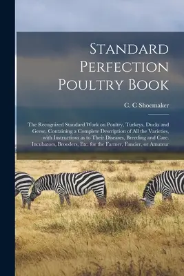 Standard Perfection Poultry Book; l'opera standard riconosciuta sul pollame, i tacchini, le anatre e le oche, contenente una descrizione completa di tutte le varietà di animali. - Standard Perfection Poultry Book; the Recognized Standard Work on Poultry, Turkeys, Ducks and Geese, Containing a Complete Description of All the Vari