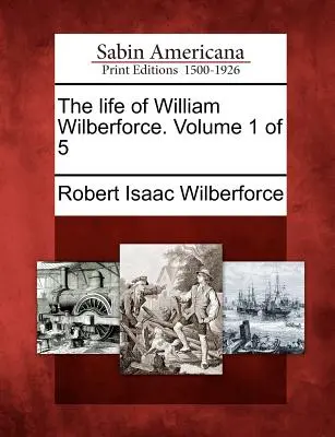 La vita di William Wilberforce. Volume 1 di 5 - The Life of William Wilberforce. Volume 1 of 5