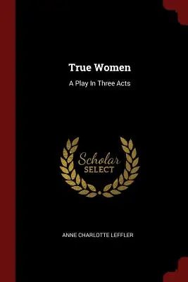 Donne vere: Una commedia in tre atti - True Women: A Play In Three Acts