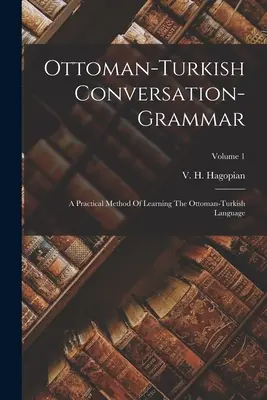 Conversazione-grammatica ottomano-turca: un metodo pratico per imparare la lingua ottomano-turca; Volume 1 - Ottoman-turkish Conversation-grammar: A Practical Method Of Learning The Ottoman-turkish Language; Volume 1