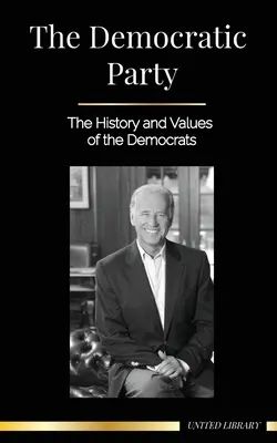Il Partito Democratico: Storia e valori dei Democratici (Politica negli Stati Uniti d'America) - The Democratic Party: The History and Values of the Democrats (Politics in the United States of America)