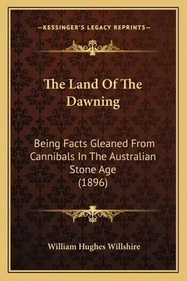 La terra degli albori: Fatti raccolti dai cannibali nell'età della pietra australiana (1896) - The Land Of The Dawning: Being Facts Gleaned From Cannibals In The Australian Stone Age (1896)