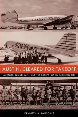 Austin, autorizzata al decollo: aviatori, uomini d'affari e la crescita di una città americana - Austin, Cleared for Takeoff: Aviators, Businessmen, and the Growth of an American City