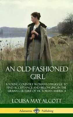 Una ragazza all'antica: La lotta di una giovane donna di campagna per trovare l'accettazione e l'appartenenza nella cultura urbana dell'America vittoriana (copertina rigida). - An Old-Fashioned Girl: A Young Country Woman's Struggle to Find Acceptance and Belonging in the Urban Culture of Victorian America (Hardcover