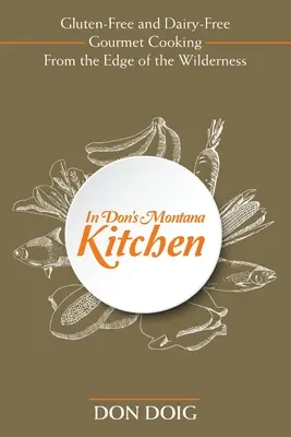 Nella cucina del Montana di Don: Cucina gourmet senza glutine e senza latticini ai confini della natura selvaggia - In Don's Montana Kitchen: Gluten-Free and Dairy-Free Gourmet Cooking From the Edge of the Wilderness