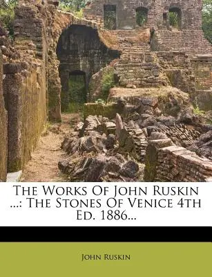 Le opere di John Ruskin...: Le pietre di Venezia 4a Ed. 1886... - The Works Of John Ruskin ...: The Stones Of Venice 4th Ed. 1886...
