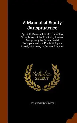 Manuale di giurisprudenza equitativa: Appositamente concepito per l'uso delle scuole di legge e degli avvocati praticanti, comprendente i principi fondamentali, un'analisi e un'analisi della situazione. - A Manual of Equity Jurisprudence: Specially Designed for the use of law Schools and of the Practising Lawyer, Comprising the Fundamental Principles, a