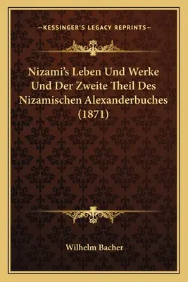Leben Und Werke di Nizami Und Der Zweite Theil Des Nizamischen Alexanderbuches (1871) - Nizami's Leben Und Werke Und Der Zweite Theil Des Nizamischen Alexanderbuches (1871)
