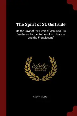 Lo spirito di Santa Gertrude: o l'amore del cuore di Gesù per le sue creature, dall'autore di 