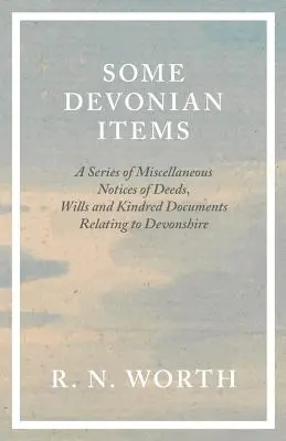 Some Devonian Items - Una serie di avvisi vari di atti, testamenti e documenti affini relativi al Devonshire - Some Devonian Items - A Series of Miscellaneous Notices of Deeds, Wills and Kindred Documents Relating to Devonshire