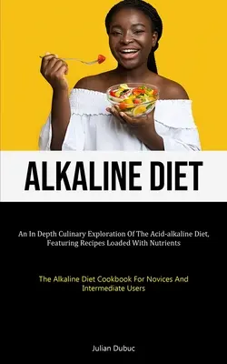 Dieta alcalina: Un'esplorazione culinaria approfondita della dieta acido-alcalina, con ricette ricche di sostanze nutritive (La dieta alcalina). - Alkaline Diet: An In Depth Culinary Exploration Of The Acid-alkaline Diet, Featuring Recipes Loaded With Nutrients (The Alkaline Diet