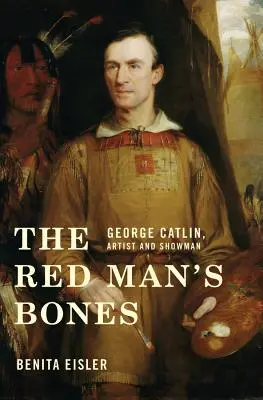 Le ossa dell'uomo rosso: George Catlin, artista e uomo di spettacolo - The Red Man's Bones: George Catlin, Artist and Showman