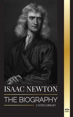Isaac Newton: la biografia di un matematico, fisico e astronomo inglese e dei suoi Principia. - Isaac Newton: The Biography of an an English mathematician, physicist, astronomer and his Principia Philosophy