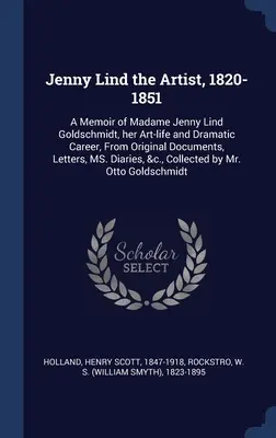Jenny Lind l'artista, 1820-1851: A Memoir of Madame Jenny Lind Goldschmidt, her Art-life and Dramatic Career, From Original Documents, Letters, MS. D - Jenny Lind the Artist, 1820-1851: A Memoir of Madame Jenny Lind Goldschmidt, her Art-life and Dramatic Career, From Original Documents, Letters, MS. D