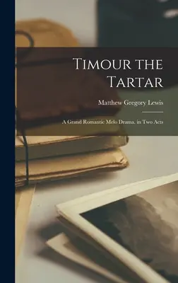 Timour il Tartaro: Un grande dramma melodrammatico romantico in due atti - Timour the Tartar: A Grand Romantic Melo Drama. in Two Acts