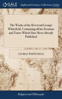 Le opere del reverendo George Whitefield, che contengono tutti i suoi sermoni e le sue opere che sono già state pubblicate: Con una raccolta selezionata di lettere - The Works of the Reverend George Whitefield, Containing all his Sermons and Tracts Which Have Been Already Published: With a Select Collection of Lett
