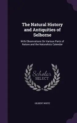 Storia naturale e antichità di Selborne: Con osservazioni su varie parti della natura e il calendario dei naturalisti - The Natural History and Antiquities of Selborne: With Observations On Various Parts of Nature and the Naturalists Calendar