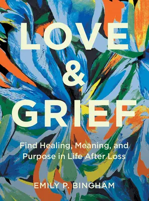 Amore e dolore: Trovare la guarigione, il significato e lo scopo della vita dopo una perdita - Love & Grief: Find Healing, Meaning, and Purpose in Life After Loss