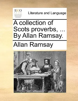 Una raccolta di proverbi scozzesi, ... da Allan Ramsay. - A Collection of Scots Proverbs, ... by Allan Ramsay.